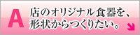 店のオリジナル食器を、形状からつくりたい。